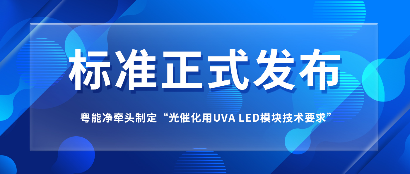 我司牵头制定“光催化用UVA LED模块技术要求”标准正式发布